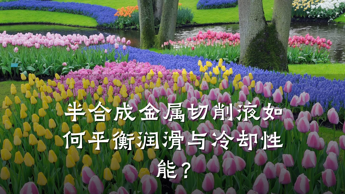 半合成金属切削液如何平衡润滑与冷却性能？