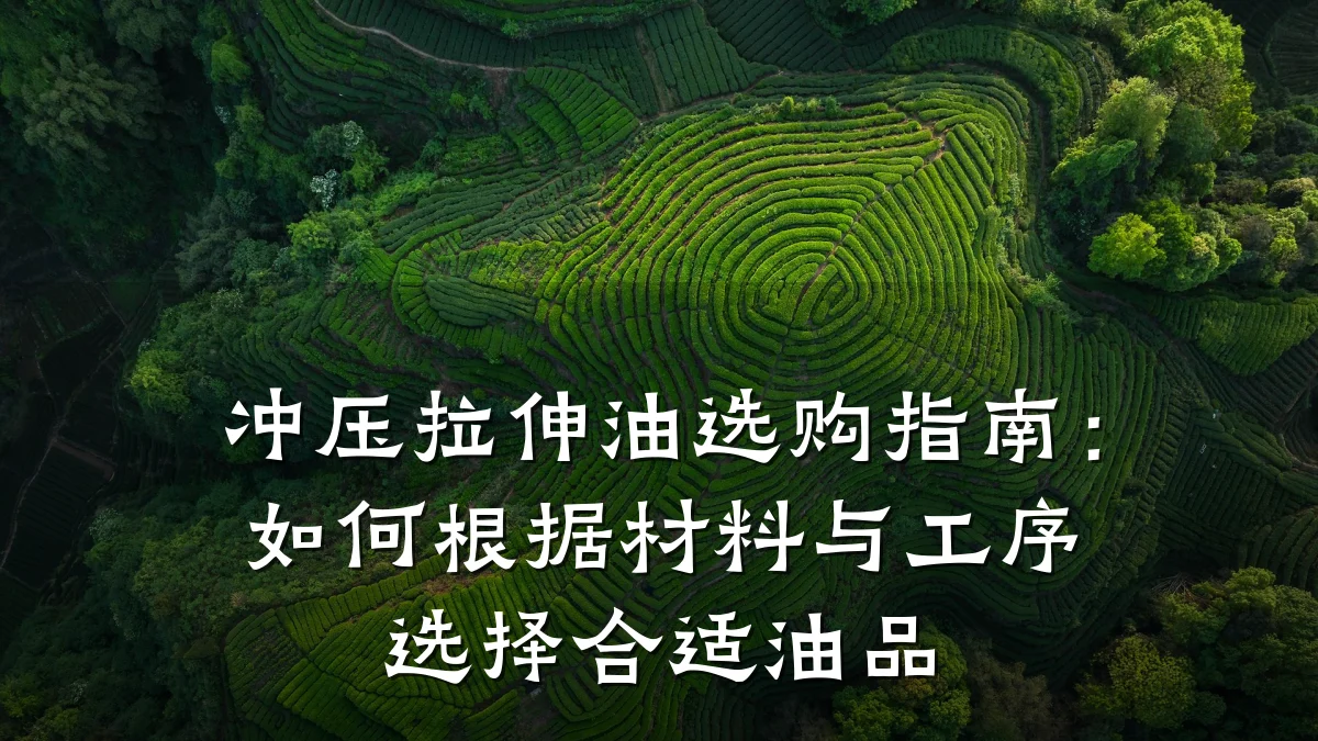 冲压拉伸油选购指南：如何根据材料与工序选择合适油品