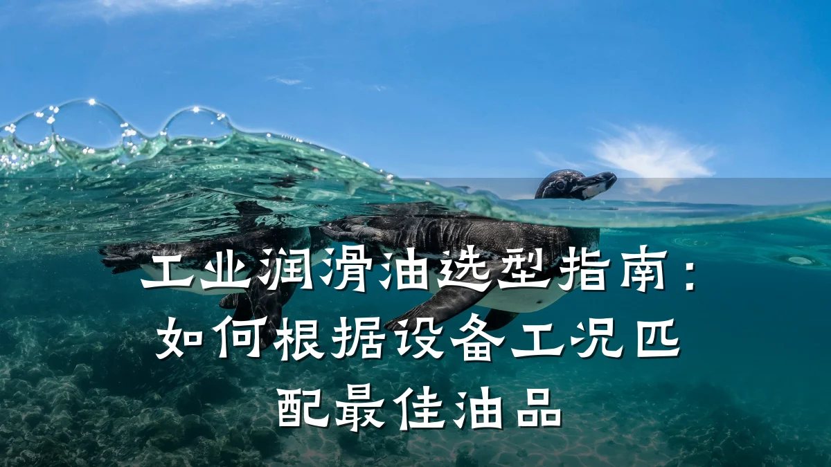 工业润滑油选型指南:如何根据设备工况匹配最佳油品