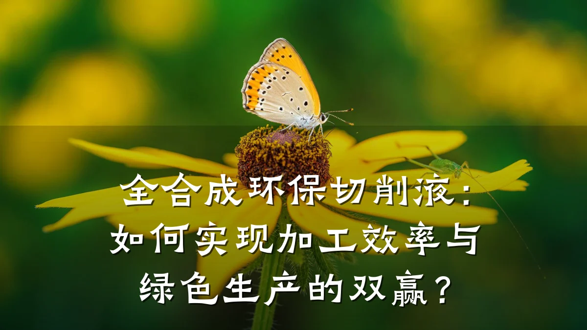 全合成环保切削液：如何实现加工效率与绿色生产的双赢？
